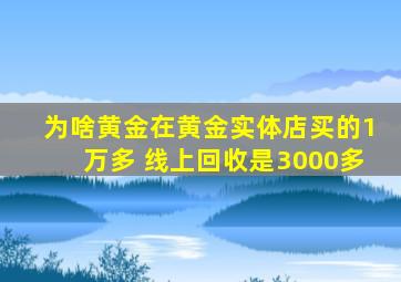 为啥黄金在黄金实体店买的1万多 线上回收是3000多